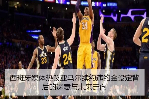 西班牙媒体热议亚马尔续约违约金设定背后的深意与未来走向