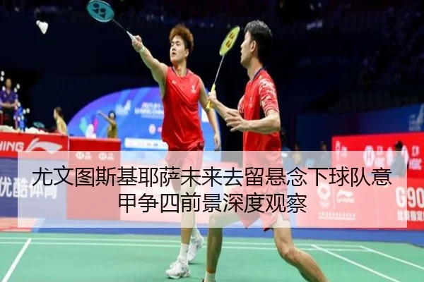 尤文图斯基耶萨未来去留悬念下球队意甲争四前景深度观察