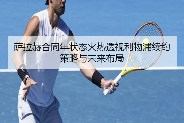 萨拉赫合同年状态火热透视利物浦续约策略与未来布局