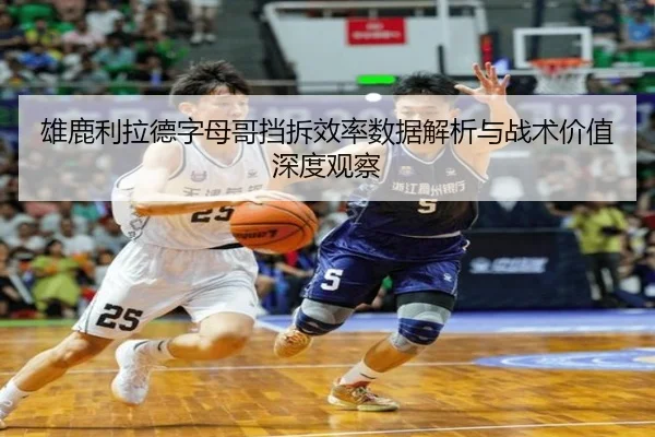 雄鹿利拉德字母哥挡拆效率数据解析与战术价值深度观察