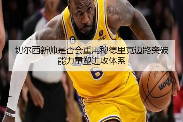 切尔西新帅是否会重用穆德里克边路突破能力重塑进攻体系