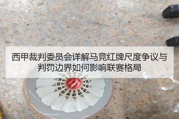 西甲裁判委员会详解马竞红牌尺度争议与判罚边界如何影响联赛格局