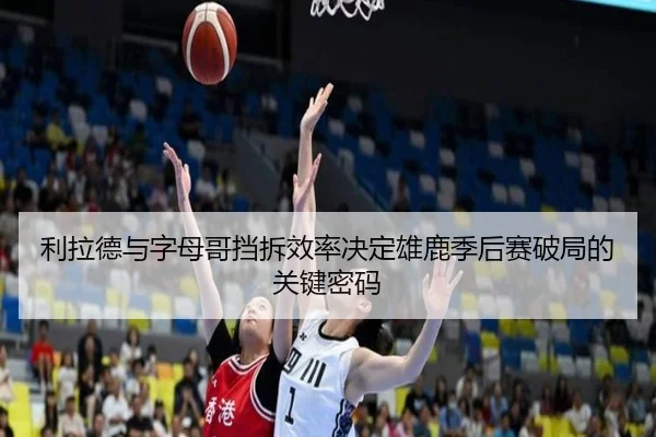 利拉德与字母哥挡拆效率决定雄鹿季后赛破局的关键密码